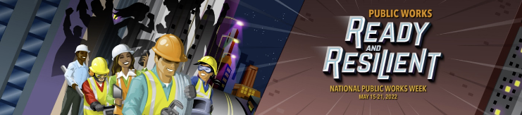 Public Works: Ready and Resilient. National Public Works Week May 15-21, 2022